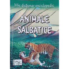 MIC DICTIONAR ENCICLOPEDIC - ANIMALE SALBATICE