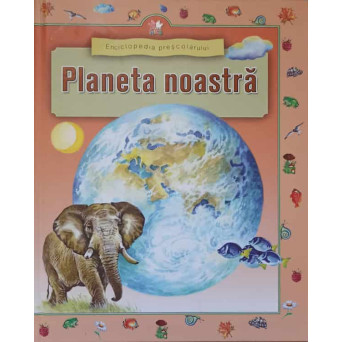 PLANETA NOASTRA. ENCICLOPEDIA PRESCOLARULUI