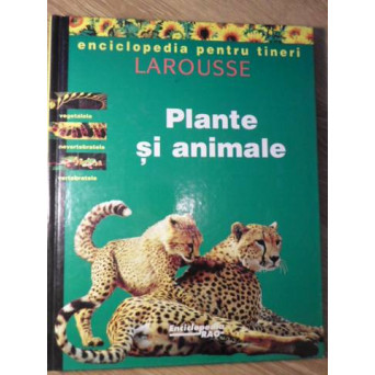 PLANTE SI ANIMALE. ENCICLOPEDIA PENTRU TINERI LAROUSSE