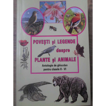 POVESTI SI LEGENDE DESPRE PLANTE SI ANIMALE. ANTOLOGIE DE GHIOZDAN PENTRU CLASELE II-VI