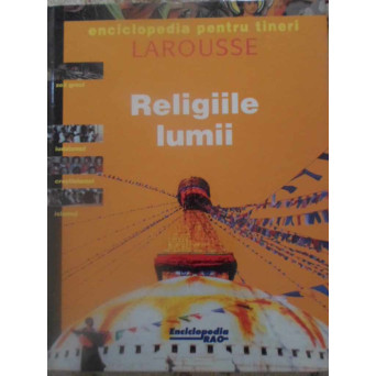 RELIGIILE LUMII. ENCICLOPEDIE PENTRU TINERI LAROUSSE