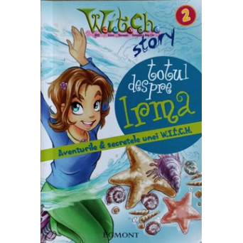 TOTUL DESPRE IRMA. AVENTURILE & SECRETELE UNEI W.I.T.C.H.
