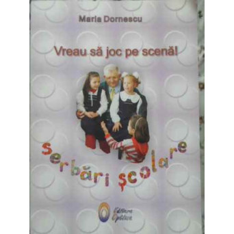 VREAU SA JOC PE SCENA! SERBARI SCOLARE VOL. II