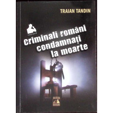 CRIMINALI ROMANI CONDAMNATI LA MOARTE