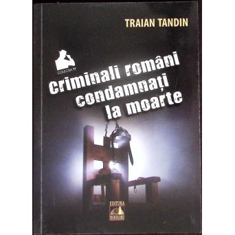 CRIMINALI ROMANI CONDAMNATI LA MOARTE