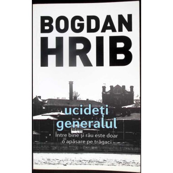 UCIDETI GENERALUL. INTRE BINE SI RAU ESTE DOAR O APASARE PE TRAGACI