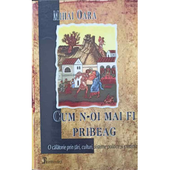 CUM N-OI MAI FI PRIBEAG. O CALATORIE PRIN TARI, CULTURI, SISTEME POLITICE SI CREDINTE