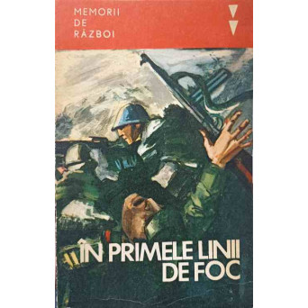 IN PRIMELE LINII DE FOC. AMINTIRI ALE UNOR PARTICIPANTI LA RAZBOIUL ANTIHITLERIST