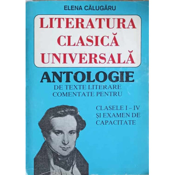 LITERATURA CLASICA UNIVERSALA ANTOLOGIE DE TEXTE LITERARE COMENTATE PENTRU CLASELE I-IV SI EXAMEN DE CAPACITATE
