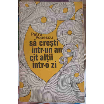 SA CRESTI INTR-UN AN CAT ALTII INTR-O ZI