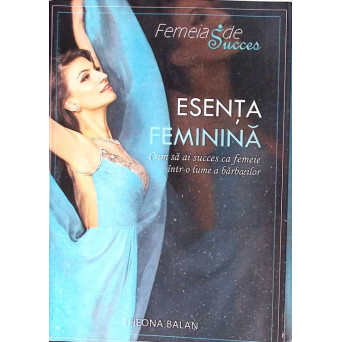 ESENTA FEMININA. CUM SA AI SUCCES CA FEMEIE INTR-O LUME A BARBATILOR