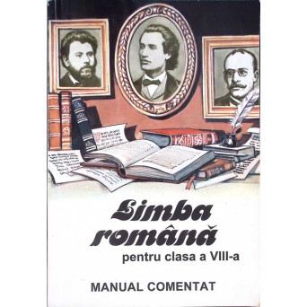 LIMBA ROMANA PENTRU CLASA A VIII-A - MANUAL COMENTAT