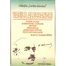 VASILE ALECSANDRI: PAGINI ALESE, COMENTARII LITERARE, SINTEZE, PERSONAJE, APRECIERI CRITICE, TESTE DE EVALUARE PENTRU ELEVII CLASELOR IV-XII