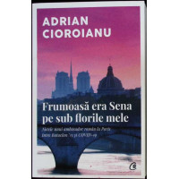 FRUMOASA ERA SENA PE SUB FLORILE MELE. NOTELE UNUI AMBASADOR ROMAN LA PARIS INTRE BATACLAN 15 SI COVID-19