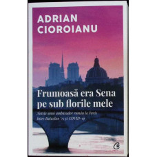 FRUMOASA ERA SENA PE SUB FLORILE MELE. NOTELE UNUI AMBASADOR ROMAN LA PARIS INTRE BATACLAN 15 SI COVID-19