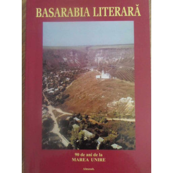 BASARABIA LITERARA. 90 DE ANI DE LA MAREA UNIRE