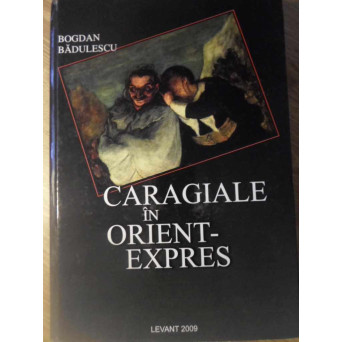 CARAGIALE IN ORIENT-EXPRES. POVESTIRI, BARFE SI TACLALE DIN LUMEA LUI NENEA IANCU