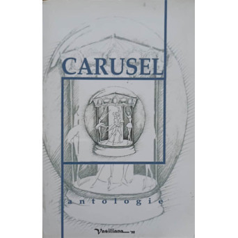 CARUSEL, ANTOLOGIE DE PROZA REALIZATA DE COLEGIUL EMIL RACOVITA - IASI