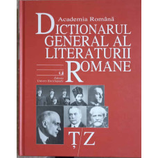 DICTIONARUL GENERAL AL LITERATURII ROMANE VOL.7 T-Z