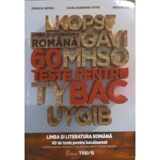 LIMBA SI LITERATURA ROMANA. 60 DE TESTE PENTRU BACALAUREAT