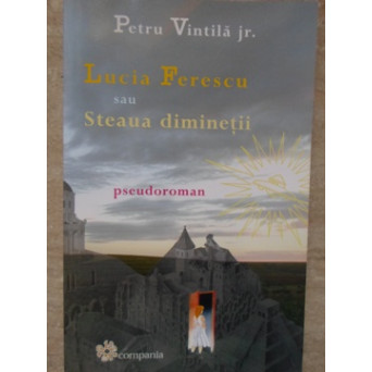 LUCIA FERESCU SAU STEAUA DIMINETII. PSEUDOROMAN (CU DEDICATIA SI AUTOGRAFUL AUTORULUI)