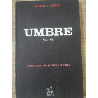 UMBRE VOL.VI CUMPANA DE LEMN SI CRUCEA DE PIATRA