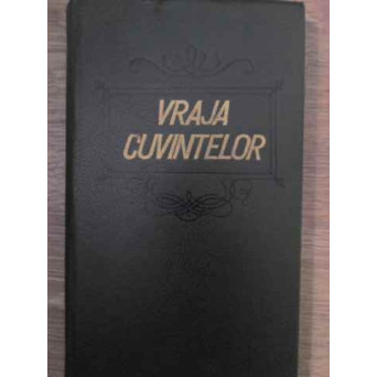 VRAJA CUVINTELOR. EXTRASE DIN MARELE DICTIONAR ENCICLOPEDIC AL LIMBII ISTORICE SI POPORANE
