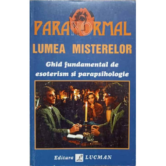 PARANORMAL. LUMEA MISTERELOR. GHID FUNDAMENTAL DE ESOTERISM SI PARAPSIHOLOGIE