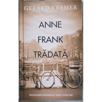 ANNE FRANK TRADATA. DEZLEGAREA MISTERULUI DUPA 75 DE ANI