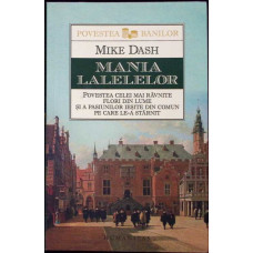 MANIA LALELELOR. POVESTEA CELEI MAI RAVNITE FLORI DIN LUME SI A PASIUNILOR IESITE DIN COMUN PE CARE LE-A STARNIT