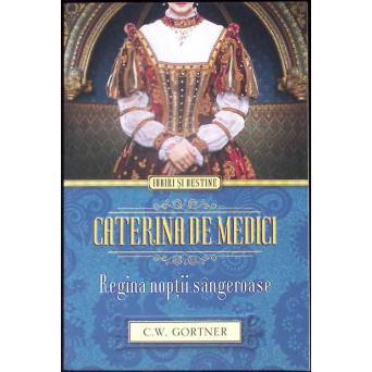 CATERINA DE MEDICI. REGINA NOPTII SANGEROASE