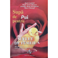 SUPA DE PUI PENTRU SUFLET DE FEMEIE. 101 POVESTIRI PENTRU MANGAIEREA INIMII DE FEMEIE