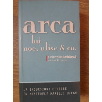 ARCA LUI NOE, ULISE & CO 17 INCURSIUNI CELEBRE IN MISTERELE MARELUI OCEAN