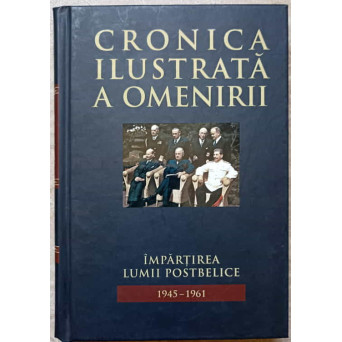 CRONICA ILUSTRATA A OMENIRII VOL.13 IMPARTIREA LUMII POSTBELICE 1945-1961