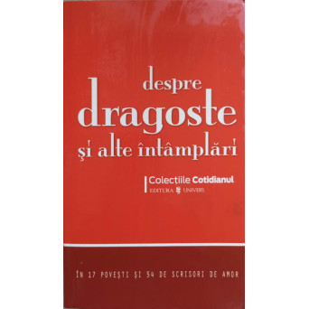 DESPRE DRAGOSTE SI ALTE INTAMPLARI. IN 17 POVESTI SI 54 DE SCRISORI DE AMOR