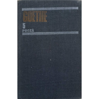 OPERE VOL.5 PROZA: SUFERINTELE TANARULUI WERTHER. SCRISORI DIN ELVETIA. BASMUL. AFINITATILE ELECTIVE. NUVELA
