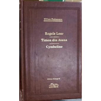 REGELE LEAR, TIMON DIN ATENA, CYMBELINE. EDITIE BILINGVA