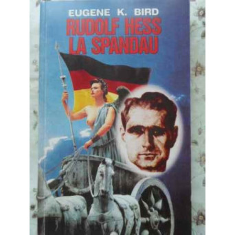 RUDOLF HESS LA SPANDAU CEL MAI SINGUR OM DIN LUME