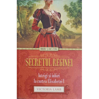 SECRETUL REGINEI. INTRIGI SI IUBIRI LA CURTEA ELISABETEI I