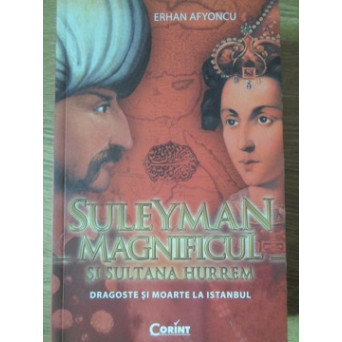 SULEYMAN MAGNIFICUL SI SULTANA HURREM. DRAGOSTE SI MOARTE LA ISTANBUL