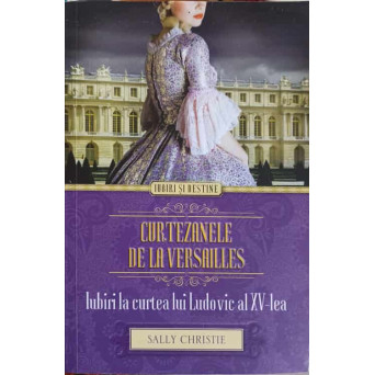 CURTEZANELE DE LA VERSAILLES. IUBIRI LA CURTEA LUI LUDOVIC AL XV-LEA
