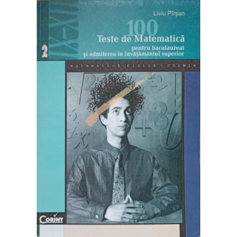 100 TESTE DE MATEMATICA PENTRU BACALAUREAT SI ADMITEREA IN INVATAMANTUL SUPERIOR