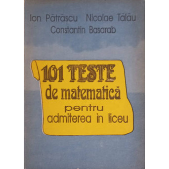 101 TESTE DE MATEMATICA PENTRU ADMITEREA IN LICEU