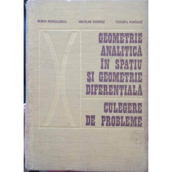 GEOMETRIE ANALITICA IN SPATIU SI GEOMETRIE DIFERENTIALA. CULEGERE DE PROBLEME