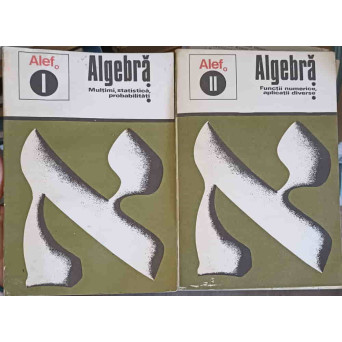 ALEF ALGEBRA VOL.1-2. MULTIMI, STATISTICA, PROBABILITATI, FUNCTII NUMERICE, APLICATII DIVERSE