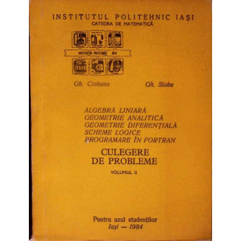 CULEGERE DE PROBLEME VOL.2 ALGEBRA LINIARA, GEOMETRIE ANALITICA, GEOMETRIE DIFERENTIALA, SCHEME LOGICE, PROGRAMARE IN FORTRAN