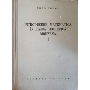 INTRODUCERE MATEMATICA IN FIZICA TEORETICA MODERNA VOL.1