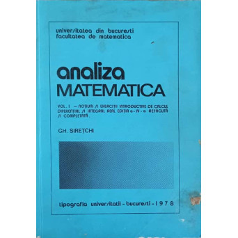 ANALIZA MATEMATICA VOL.1. NOTIUNI SI EXERCITII INTRODUCTIVE DE CALCUL DIFERENTIAL SI INTEGRAL REAL EDITIA A IV-A REFACUTA SI COMPLETATA