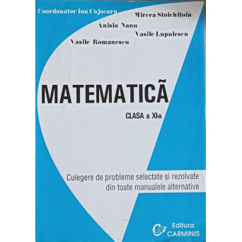 MATEMATICA. CLASA A XI-A. CULEGERE DE PROBLEME SELECTATE SI REZOLVATE DIN TOATE MANUALELE ALTERNATIVE