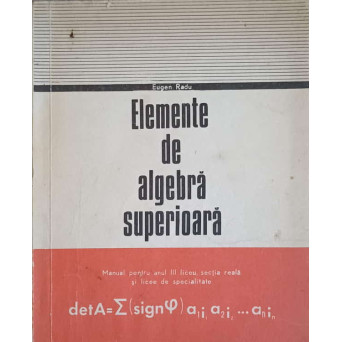 ELEMENTE DE ALGEBRA SUPERIOARA. MANUAL PENTRU ANUL III LICEU, SECTIA REALA SI LICEE DE SPECIALITATE